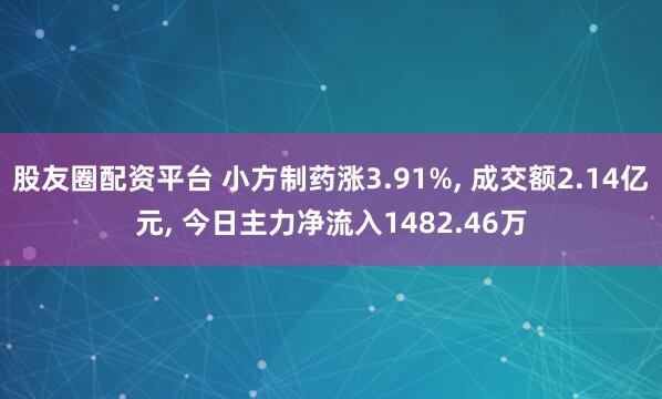 股友圈配资平台 小方制药涨3.91%, 成交额2.14亿元, 今日主力净流入1482.46万
