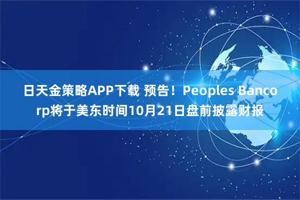 日天金策略APP下载 预告！Peoples Bancorp将于美东时间10月21日盘前披露财报
