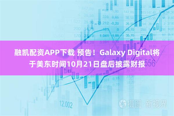 融凯配资APP下载 预告！Galaxy Digital将于美东时间10月21日盘后披露财报