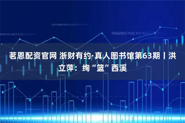 茗恩配资官网 浙财有约·真人图书馆第63期丨洪立萍：绚“篮”西溪