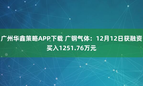 广州华鑫策略APP下载 广钢气体：12月12日获融资买入1251.76万元
