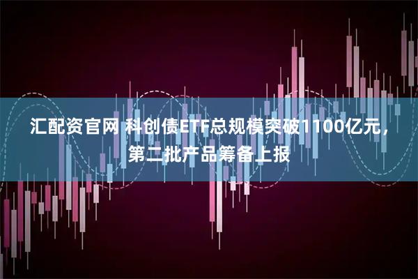 汇配资官网 科创债ETF总规模突破1100亿元，第二批产品筹备上报
