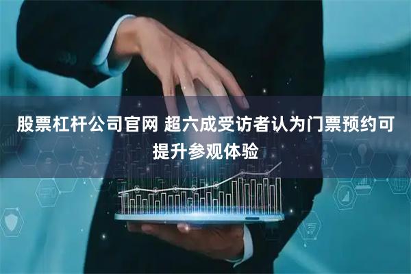 股票杠杆公司官网 超六成受访者认为门票预约可提升参观体验